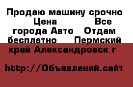 Продаю машину срочно!!! › Цена ­ 5 000 - Все города Авто » Отдам бесплатно   . Пермский край,Александровск г.